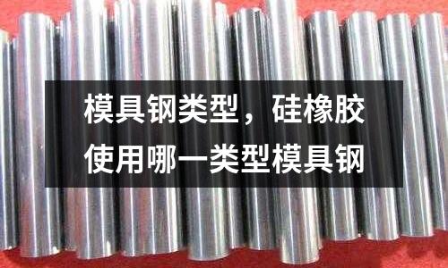 模具鋼類型,硅橡膠使用哪一類型模具鋼