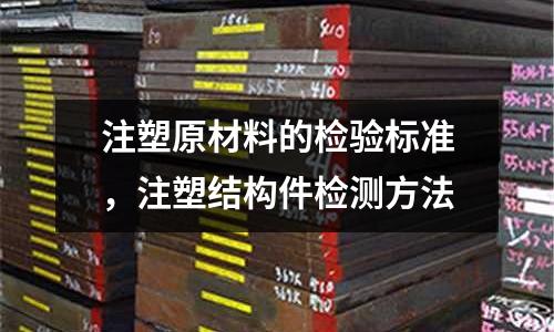 注塑原材料的檢驗標準,注塑結構件檢測方法
