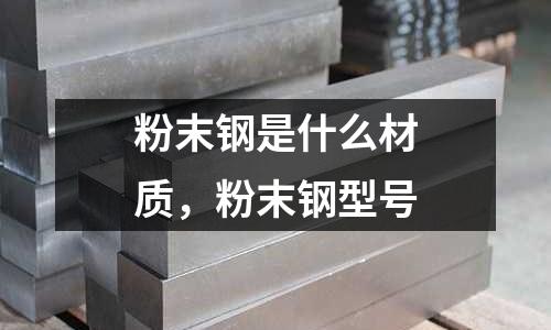 粉末鋼是什么材質(zhì),粉末鋼型號
