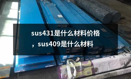 sus431是什么材料價格,sus409是什么材料