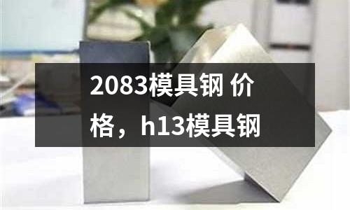 2083模具鋼 價格,h13模具鋼