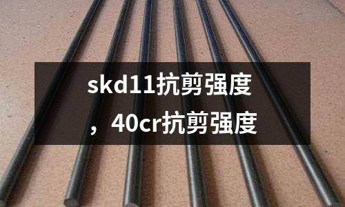 skd11抗剪強度,40cr抗剪強度