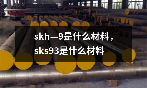 skh—9是什么材料,sks93是什么材料