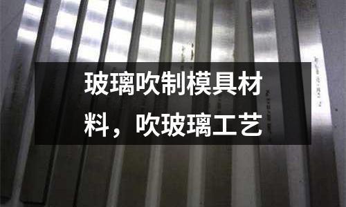 玻璃吹制模具材料，吹玻璃工藝