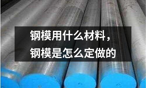 鋼模用什么材料，鋼模是怎么定做的