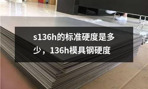 s136h的標準硬度是多少,136h模具鋼硬度
