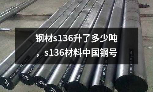 鋼材s136升了多少噸,s136材料中國鋼號