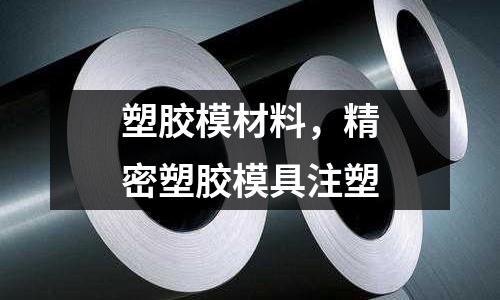 塑膠模材料，精密塑膠模具注塑