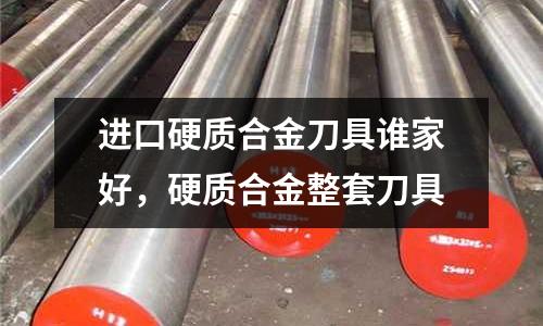 進(jìn)口硬質(zhì)合金刀具誰家好，硬質(zhì)合金整套刀具