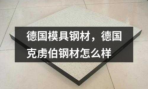 德國模具鋼材，德國克虜伯鋼材怎么樣