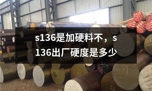 s136是加硬料不,s136出廠硬度是多少