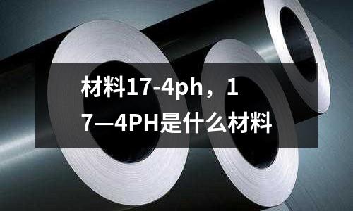 材料17-4ph,17—4PH是什么材料