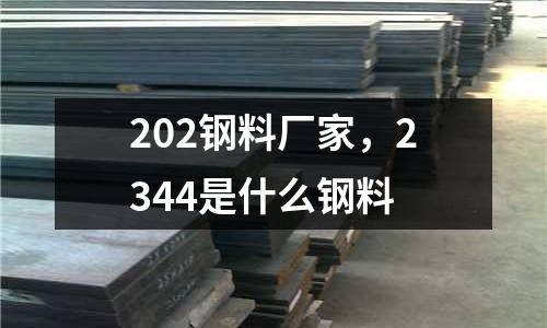202鋼料廠家，2344是什么鋼料