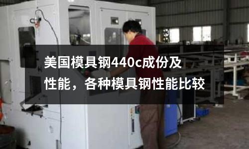 美國模具鋼440c成份及性能,各種模具鋼性能比較