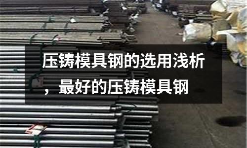 壓鑄模具鋼的選用淺析,最好的壓鑄模具鋼