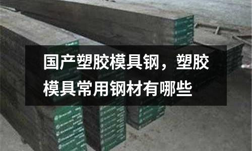國產塑膠模具鋼，塑膠模具常用鋼材有哪些