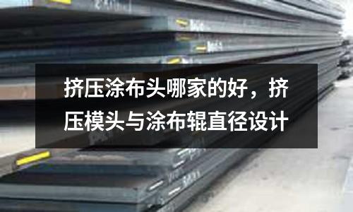 擠壓涂布頭哪家的好，擠壓模頭與涂布輥直徑設計