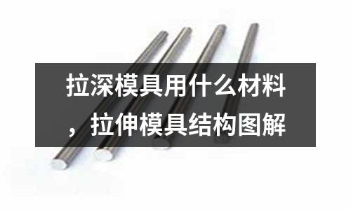 拉深模具用什么材料,拉伸模具結構圖解