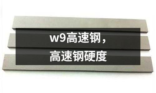 w9高速鋼,高速鋼硬度