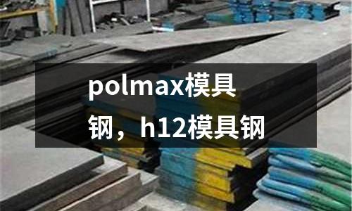 polmax模具鋼,h12模具鋼