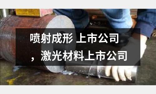 噴射成形 上市公司,激光材料上市公司