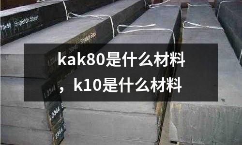 kak80是什么材料，k10是什么材料