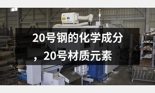 20號鋼的化學成分，20號材質元素