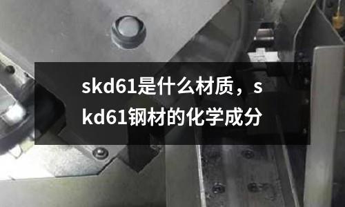 skd61是什么材質，skd61鋼材的化學成分