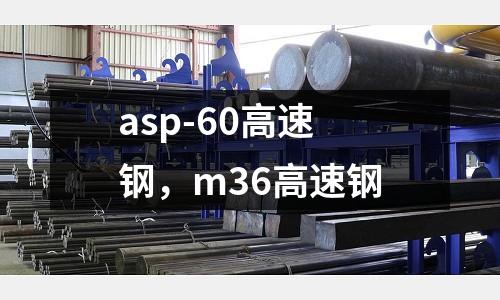asp-60高速鋼，m36高速鋼