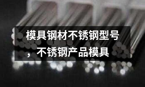 模具鋼材不銹鋼型號,不銹鋼產(chǎn)品模具