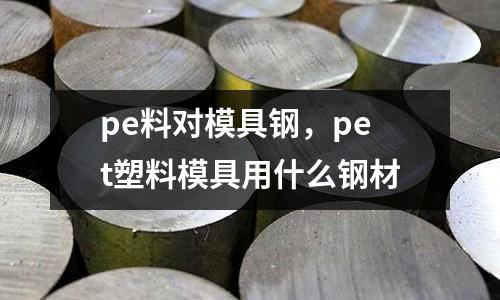 pe料對模具鋼,pet塑料模具用什么鋼材