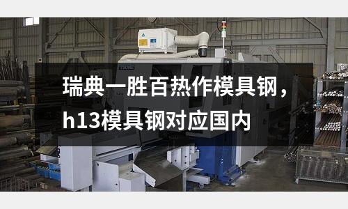 瑞典一勝百熱作模具鋼,h13模具鋼對應國內