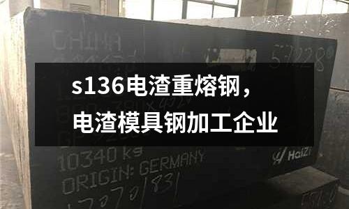 s136電渣重熔鋼,電渣模具鋼加工企業