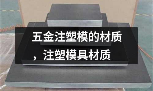 五金注塑模的材質，注塑模具材質