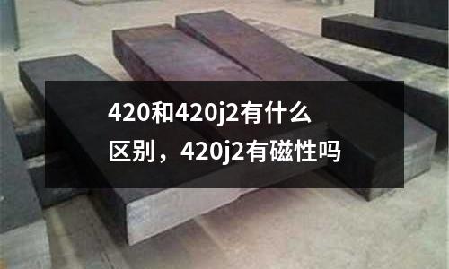 420和420j2有什么區別,420j2有磁性嗎