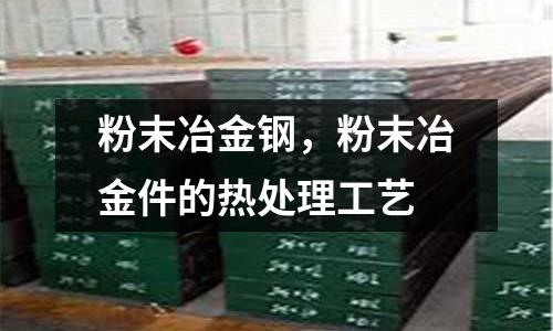 粉末冶金鋼,粉末冶金件的熱處理工藝