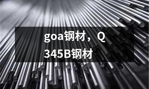 goa鋼材，Q345B鋼材