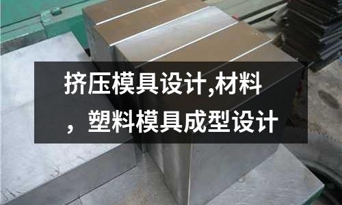 擠壓模具設計,材料，塑料模具成型設計