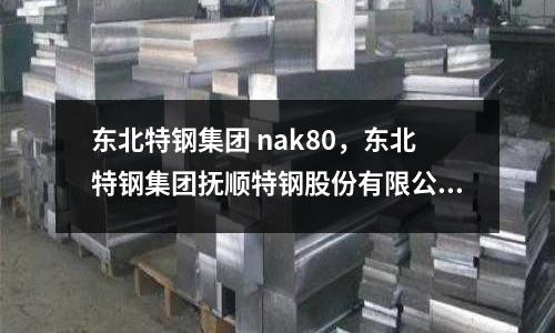 東北特鋼集團 nak80，東北特鋼集團撫順特鋼股份有限公司