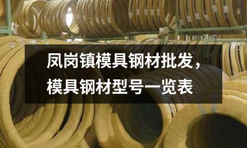 鳳崗鎮(zhèn)模具鋼材批發(fā),模具鋼材型號一覽表