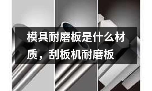 模具耐磨板是什么材質，刮板機耐磨板