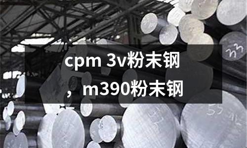 cpm 3v粉末鋼,m390粉末鋼