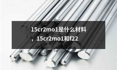 15cr2mo1是什么材料,15cr2mo1和f22