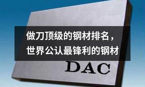 做刀頂級的鋼材排名，世界公認(rèn)最鋒利的鋼材