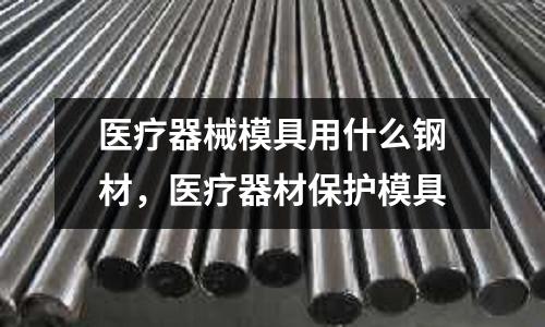 醫療器械模具用什么鋼材，醫療器材保護模具