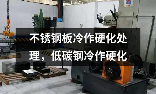 不銹鋼板冷作硬化處理,低碳鋼冷作硬化