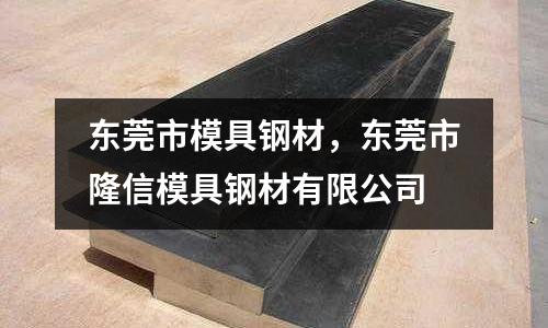 東莞市模具鋼材,東莞市隆信模具鋼材有限公司