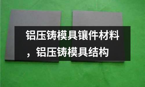 鋁壓鑄模具鑲件材料,鋁壓鑄模具結構