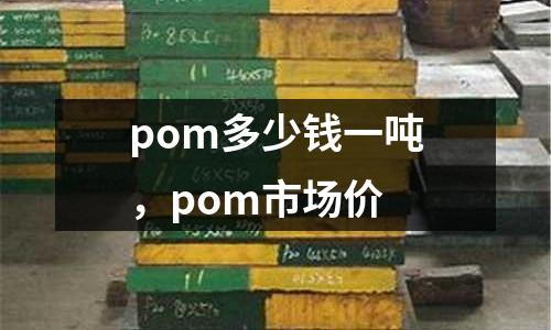 pom多少錢一噸，pom市場價
