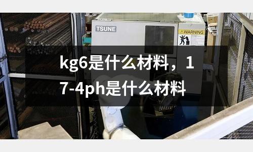 kg6是什么材料,17-4ph是什么材料